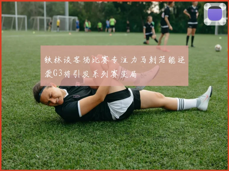 铁林谈客场比赛专注力马刺若能逆袭G3将引发系列赛变局