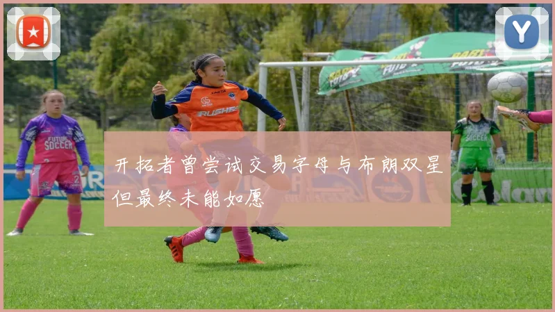 开拓者曾尝试交易字母与布朗双星但最终未能如愿