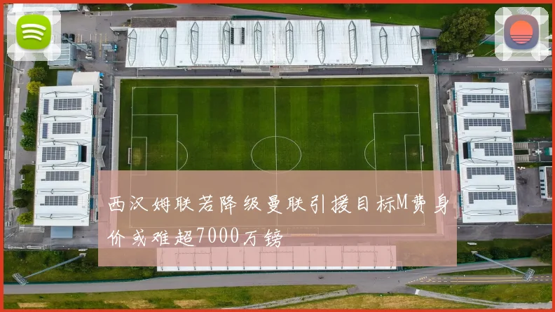 西汉姆联若降级曼联引援目标M费身价或难超7000万镑