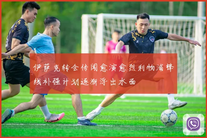 伊萨克转会传闻愈演愈烈利物浦锋线补强计划逐渐浮出水面
