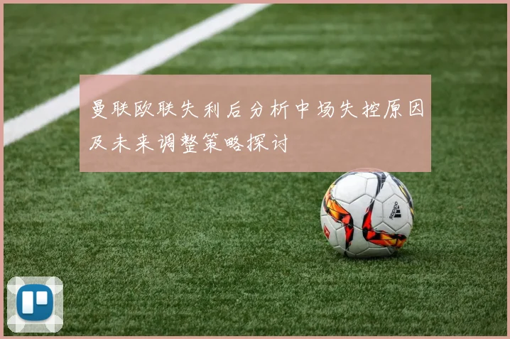 曼联欧联失利后分析中场失控原因及未来调整策略探讨