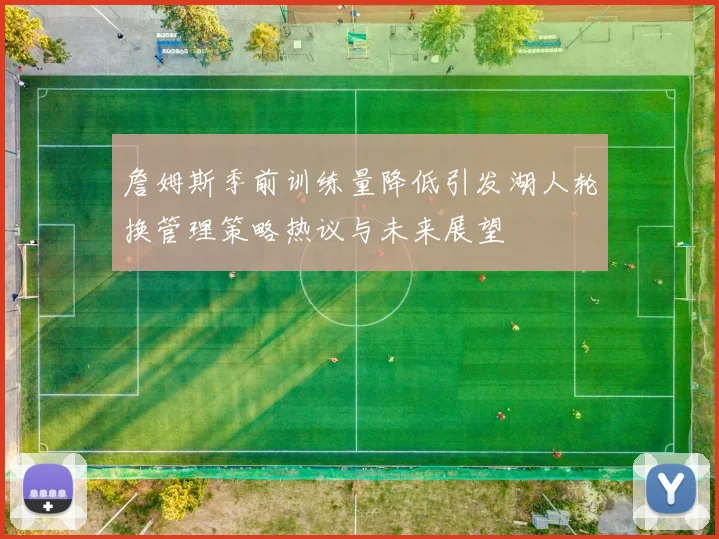 詹姆斯季前训练量降低引发湖人轮换管理策略热议与未来展望
